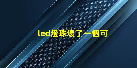 led燈珠壞了一個可以短接嗎 led燈燈珠壞了一個怎么辦